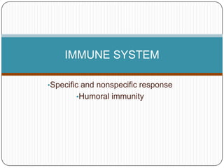 IMMUNE SYSTEM

•Specific and nonspecific response
       •Humoral immunity
 