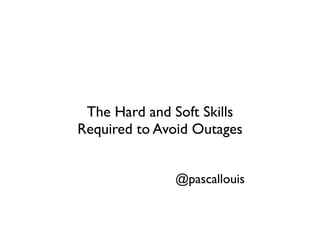 The Hard and Soft Skills
Required to Avoid Outages


              @pascallouis
 