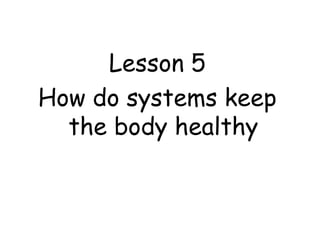 Lesson 5
How do systems keep
the body healthy

 