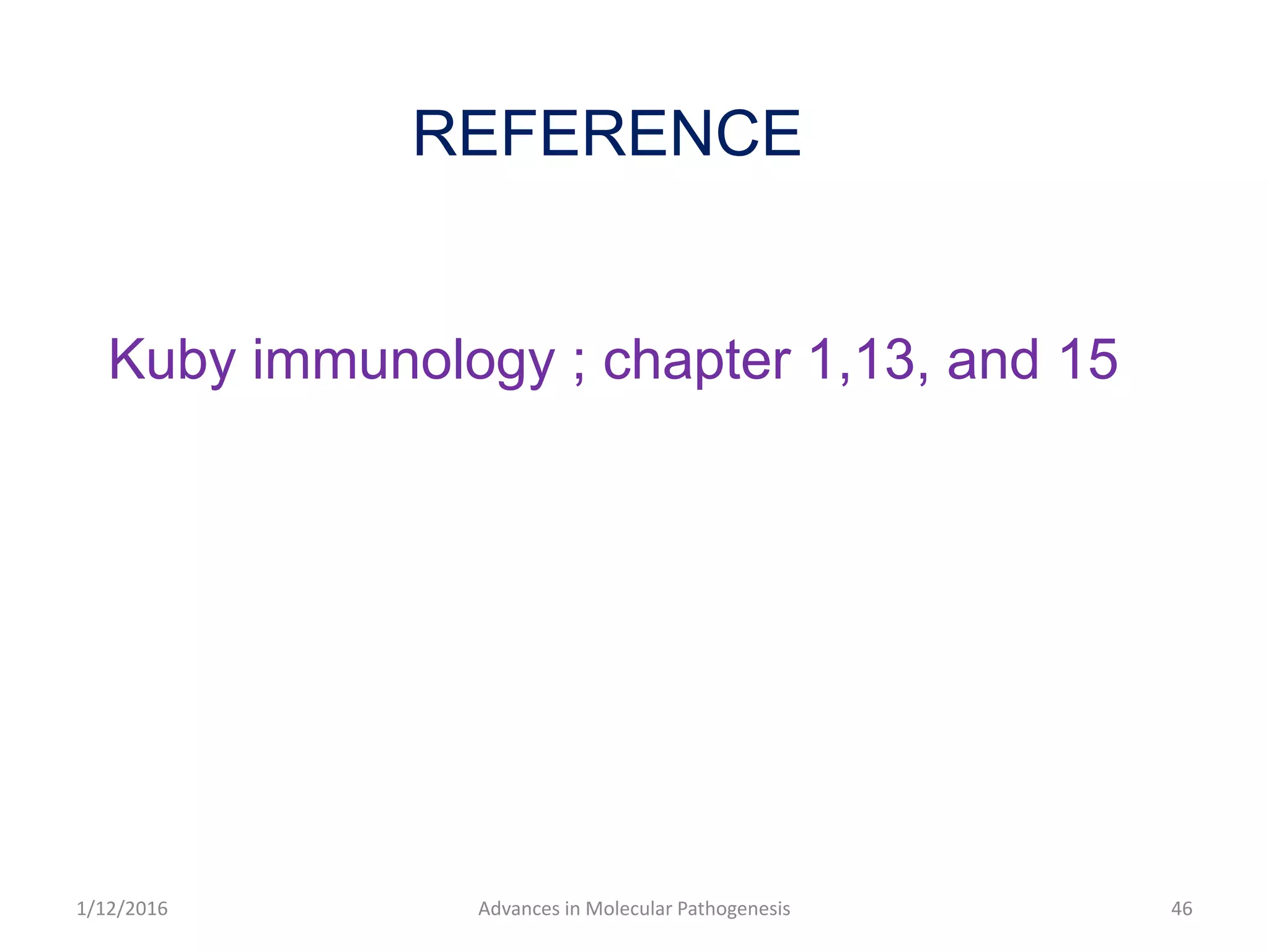 Advances in Molecular Pathogenesis 46
REFERENCE
Kuby immunology ; chapter 1,13, and 15
1/12/2016
 