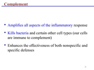 25
 Amplifies all aspects of the inflammatory response
 Kills bacteria and certain other cell types (our cells
are immune to complement)
 Enhances the effectiveness of both nonspecific and
specific defenses
Complement
 