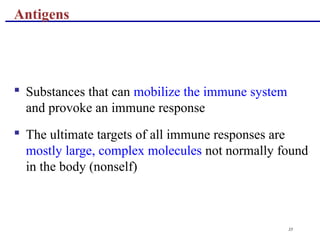 35
 Substances that can mobilize the immune system
and provoke an immune response
 The ultimate targets of all immune responses are
mostly large, complex molecules not normally found
in the body (nonself)
Antigens
 