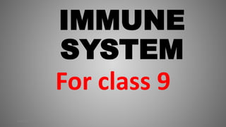 IMMUNE
SYSTEM
For class 9
8/30/2019
 