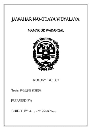 JAWAHAR NAVODAYA VIDYALAYA
MAMNOOR WARANGAL
BIOLOGY PROJECT
Topic: IMMUNESYSTEM
PREPARED BY:
GUIDED BY: shri.g.v.NARSAIYYA(SIR)
 