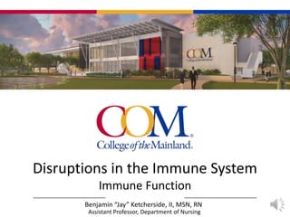 Disruptions in the Immune System
Immune Function
Benjamin “Jay” Ketcherside, II, MSN, RN
Assistant Professor, Department of Nursing
 