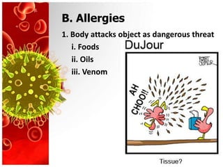B. Allergies
1. Body attacks object as dangerous threat
   i. Foods
   ii. Oils
   iii. Venom
 