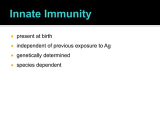    present at birth
   independent of previous exposure to Ag
   genetically determined
   species dependent
 