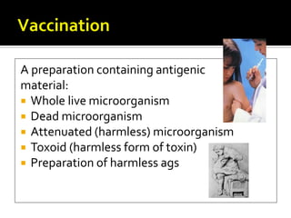 A preparation containing antigenic
material:
 Whole live microorganism
 Dead microorganism
 Attenuated (harmless) microorganism
 Toxoid (harmless form of toxin)
 Preparation of harmless ags
 