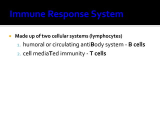    Made up of two cellular systems (lymphocytes)
    1. humoral or circulating antiBody system - B cells
    2. cell mediaTed immunity - T cells
 
