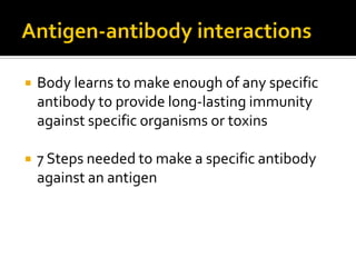    Body learns to make enough of any specific
    antibody to provide long-lasting immunity
    against specific organisms or toxins

   7 Steps needed to make a specific antibody
    against an antigen
 