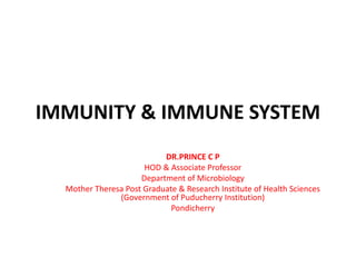 IMMUNITY & IMMUNE SYSTEM
DR.PRINCE C P
HOD & Associate Professor
Department of Microbiology
Mother Theresa Post Graduate & Research Institute of Health Sciences
(Government of Puducherry Institution)
Pondicherry
 