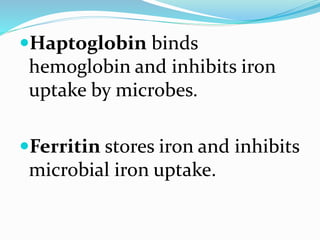 Haptoglobin binds
hemoglobin and inhibits iron
uptake by microbes.
Ferritin stores iron and inhibits
microbial iron uptake.
 