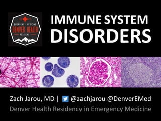 IMMUNE SYSTEM
DISORDERS
Zach Jarou, MD | @zachjarou @DenverEMed
Denver Health Residency in Emergency Medicine
 