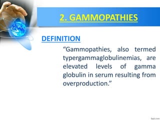 2. GAMMOPATHIES
“Gammopathies, also termed
typergammaglobulinemias, are
elevated levels of gamma
globulin in serum resulting from
overproduction.”
DEFINITION
 