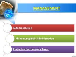 MANAGEMENT
Auto transfusion
Rh-Immunoglobin Administration
Protection from known allergen
 