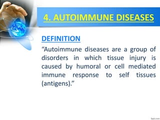 4. AUTOIMMUNE DISEASES
“Autoimmune diseases are a group of
disorders in which tissue injury is
caused by humoral or cell mediated
immune response to self tissues
(antigens).”
DEFINITION
 