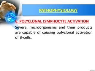 PATHOPHYSIOLOGY
6. POLYCLONAL LYMPHOCYTE ACTIVATION
Several microorganisms and their products
are capable of causing polyclonal activation
of B-cells.
 