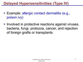 52
§ Example: allergic contact dermatitis (e.g.,
poison ivy)
§ Involved in protective reactions against viruses,
bacteria, fungi, protozoa, cancer, and rejection
of foreign grafts or transplants
Delayed Hypersensitivities (Type IV)
COMPILED BY: PROF.ANWAR BAIG
(AIKTC,SOP)
 