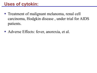 Uses of cytokin:
§ Treatment of malignant melanoma, renal cell
carcinoma, Hodgkin disease , under trial for AIDS
patients.
§ Adverse Effects: fever, anorexia, et al.
 