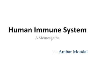 Human Immune System
A Memesgatha
— Ambar Mondal
 