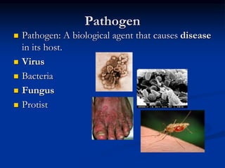 Pathogen
 Pathogen: A biological agent that causes disease
in its host.
 Virus
 Bacteria
 Fungus
 Protist
 