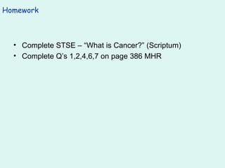 Homework Complete STSE – “What is Cancer?” (Scriptum) Complete Q’s 1,2,4,6,7 on page 386 MHR 