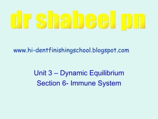 Unit 3 – Dynamic Equilibrium Section 6- Immune System www.hi-dentfinishingschool.blogspot.com dr shabeel pn 