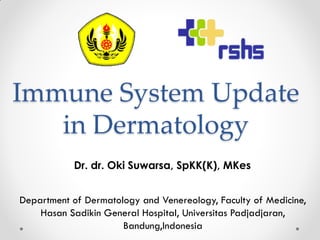 Immune System Update
in Dermatology
Dr. dr. Oki Suwarsa, SpKK(K), MKes
Department of Dermatology and Venereology, Faculty of Medicine,
Hasan Sadikin General Hospital, Universitas Padjadjaran,
Bandung,Indonesia
 
