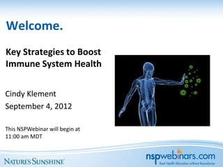 Welcome.
Key Strategies to Boost
Immune System Health

Cindy Klement
September 4, 2012

This NSPWebinar will begin at
11:00 am MDT
 