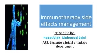 Immunotherapy side
effects management
Presented by :
HebatAllah Mahmoud Bakri
ASS. Lecturer clinical oncology
department
 