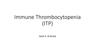 Immune Thrombocytopenia
(ITP)
Saleh H. Al-Khalid
 