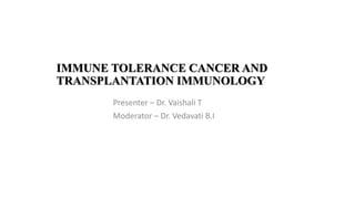 IMMUNE TOLERANCE CANCER AND
TRANSPLANTATION IMMUNOLOGY
Presenter – Dr. Vaishali T
Moderator – Dr. Vedavati B.I
 