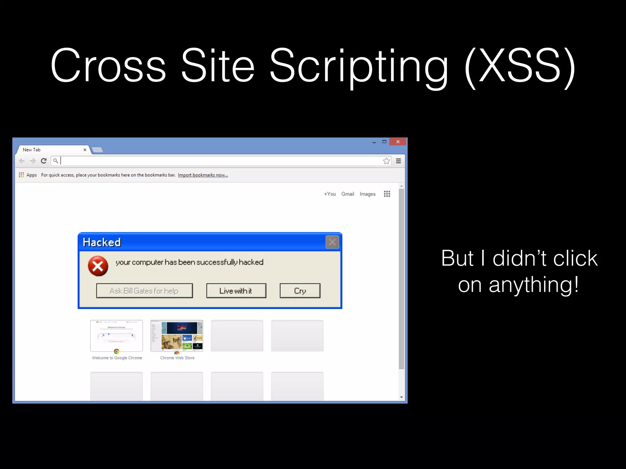 Cross Site Scripting (XSS)
But I didn’t click
on anything!
 