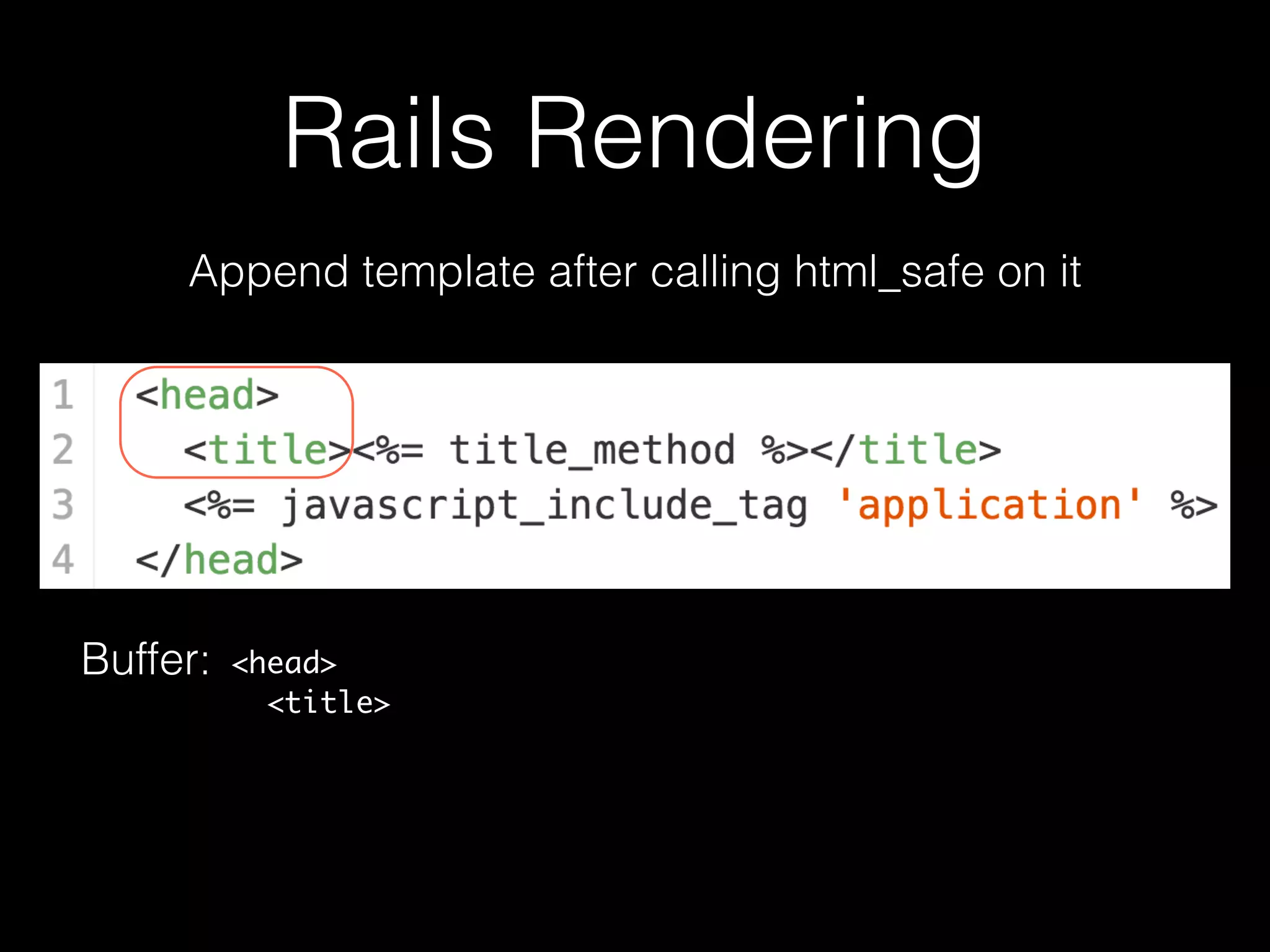 Rails Rendering
Append template after calling html_safe on it
Buffer: <head>
<title>
 