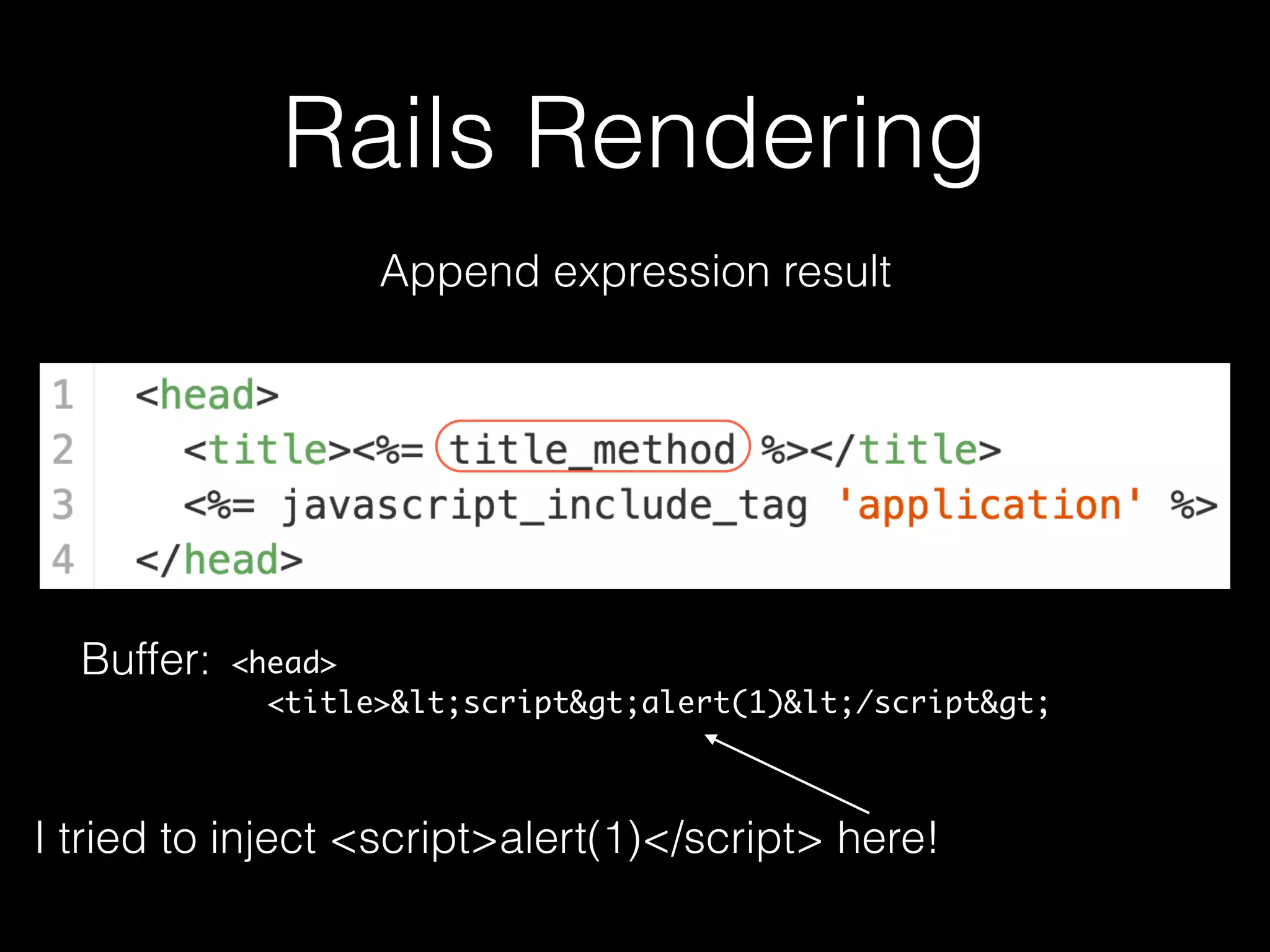 Rails Rendering
Append expression result
Buffer: <head>
<title><script>alert(1)</script>
I tried to inject <script>alert(1)</script> here!
 