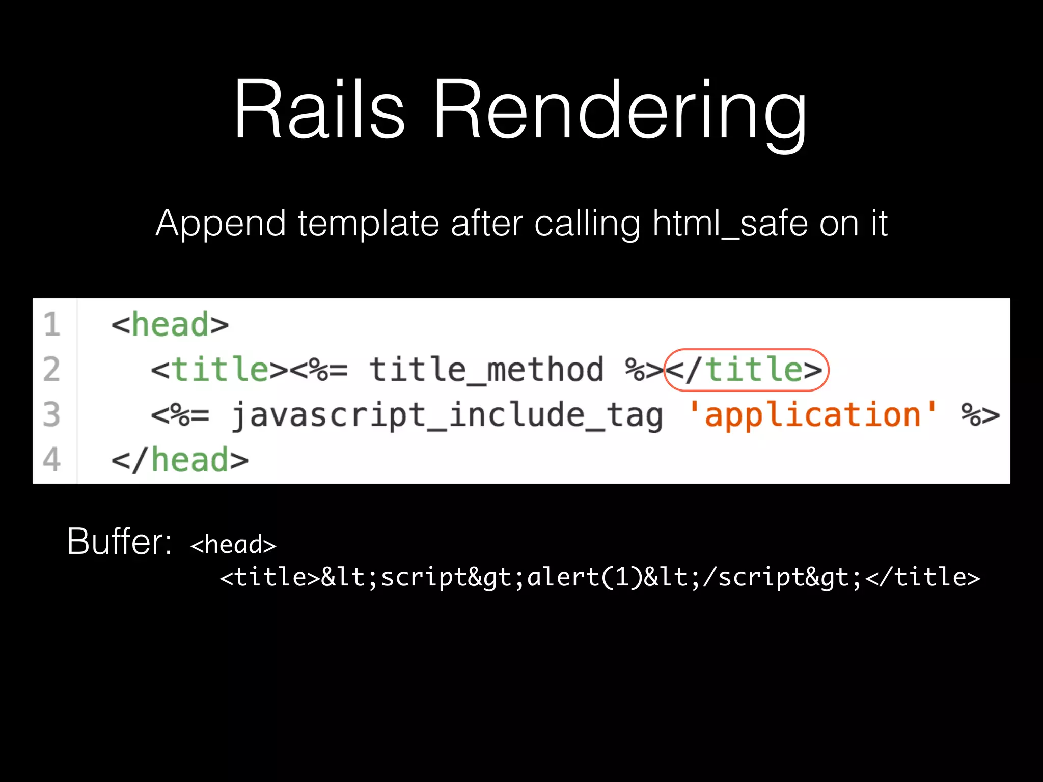 Rails Rendering
Append template after calling html_safe on it
Buffer: <head>
<title><script>alert(1)</script></title>
 
