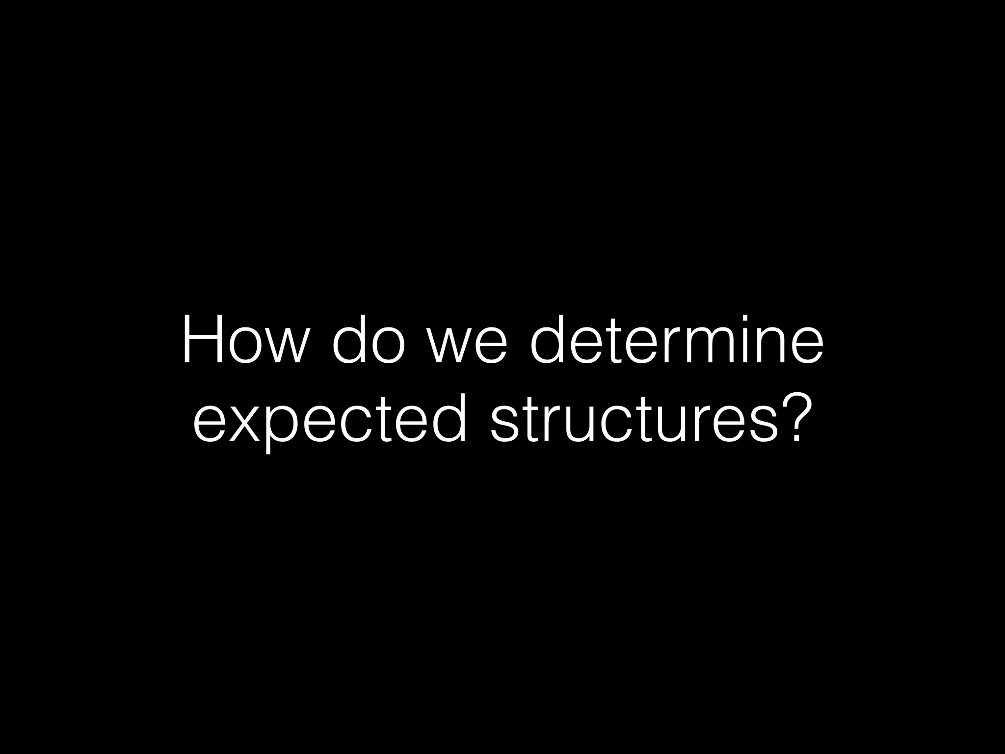 How do we determine
expected structures?
 