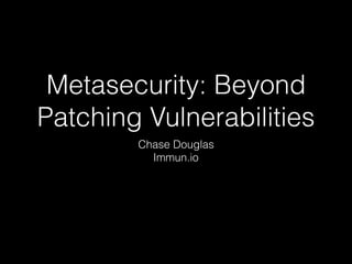 Metasecurity: Beyond
Patching Vulnerabilities
Chase Douglas
Immun.io
 