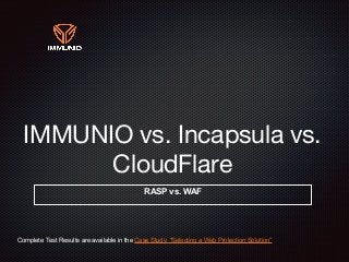 IMMUNIO vs. Incapsula vs.
CloudFlare
RASP vs. WAF
Complete Test Results are available in the Case Study: “Selecting a Web Protection Solution”
 