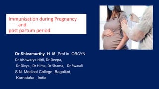 Immunisation during Pregnancy
and
post partum period
Dr Shivamurthy H M ,Prof in OBGYN
Dr Aishwarya Hitii, Dr Deepa,
Dr Divya , Dr Hima, Dr Shama, Dr Swarali
S N Medical College, Bagalkot,
Karnataka , India
 