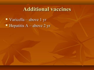 Additional vaccinesAdditional vaccines
 Varicella – above 1 yrVaricella – above 1 yr
 Hepatitis A – above 2 yrHepatitis A – above 2 yr
 