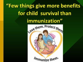 ““Few things give more benefitsFew things give more benefits
for child survival thanfor child survival than
immunization”immunization”
 