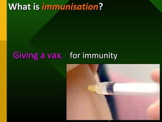 What isWhat is immunisationimmunisation??
Giving a vax.Giving a vax. for immunityfor immunity
 