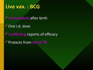Live vax. : BCGLive vax. : BCG
ImmediatelyImmediately after birthafter birth
One i.d. doseOne i.d. dose
ConflictingConflicting reports of efficacyreports of efficacy
Protects fromProtects from lethal TBlethal TB
 