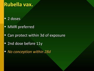 Rubella vax.Rubella vax.
• 2 doses2 doses
• MMR preferredMMR preferred
• Can protect within 3d of exposureCan protect within 3d of exposure
• 2nd dose before 11y2nd dose before 11y
• No conception within 28dNo conception within 28d
 