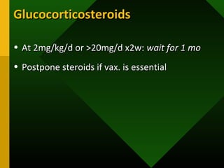 GlucocorticosteroidsGlucocorticosteroids
• At 2mg/kg/d or >20mg/d x2w:At 2mg/kg/d or >20mg/d x2w: wait for 1 mowait for 1 mo
• Postpone steroids if vax. is essentialPostpone steroids if vax. is essential
 