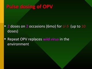 Pulse dosing of OPVPulse dosing of OPV
• 22 doses ondoses on 22 occasions (6mo) foroccasions (6mo) for U-5U-5 (up to(up to 1010
doses)doses)
• Repeat OPV replacesRepeat OPV replaces wild viruswild virus in thein the
environmentenvironment
 