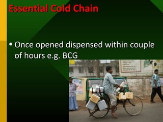Essential Cold ChainEssential Cold Chain
• Once opened dispensed within coupleOnce opened dispensed within couple
of hours e.g. BCGof hours e.g. BCG
 