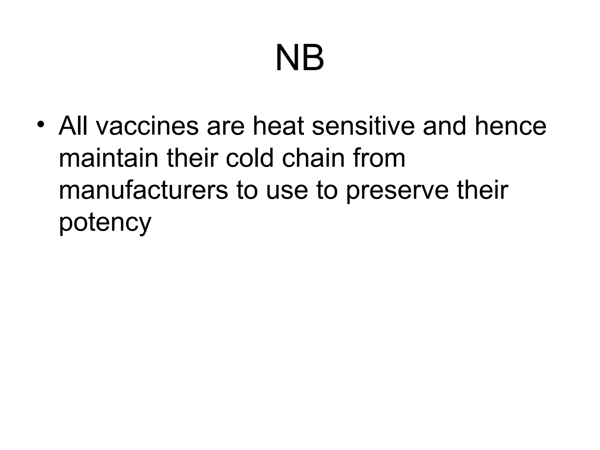NB
• All vaccines are heat sensitive and hence
maintain their cold chain from
manufacturers to use to preserve their
potency
 