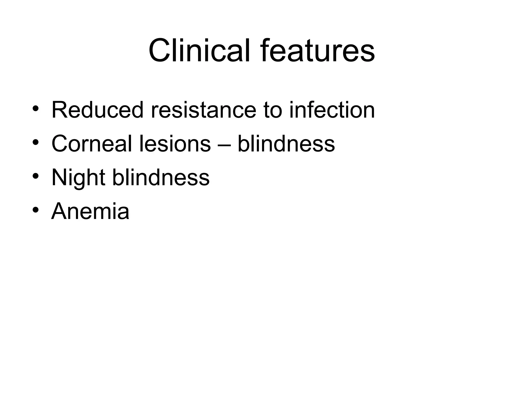 Clinical features
• Reduced resistance to infection
• Corneal lesions – blindness
• Night blindness
• Anemia
 